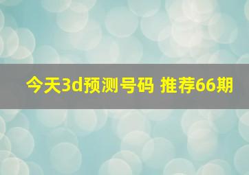 今天3d预测号码 推荐66期